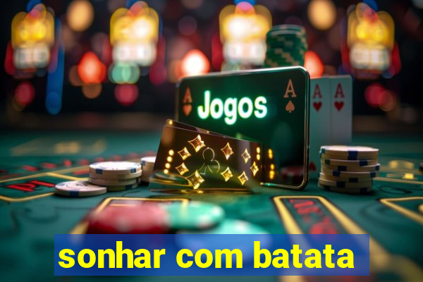 sonhar com batata